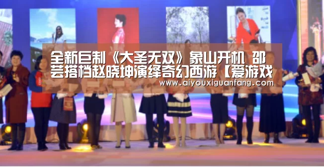 全新巨制《大圣无双》象山开机 邵芸搭档赵晓坤演绎奇幻西游【爱游戏官方下载】(图2) 爱游戏官方下载